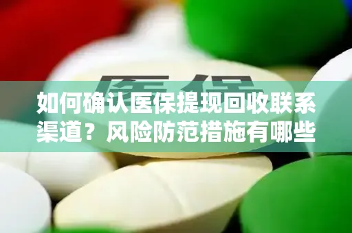 如何确认医保提现回收联系渠道？风险防范措施有哪些？